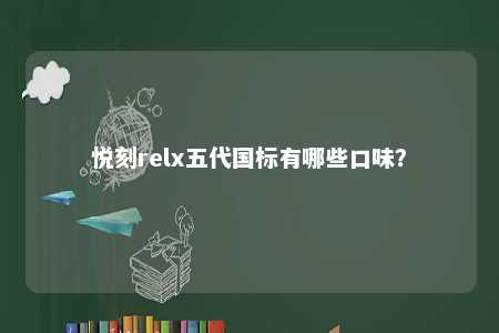悦刻relx五代国标有哪些口味？ 
